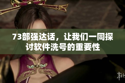 73部强达话，让我们一同探讨软件洗号的重要性