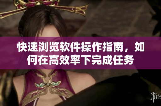 快速浏览软件操作指南，如何在高效率下完成任务
