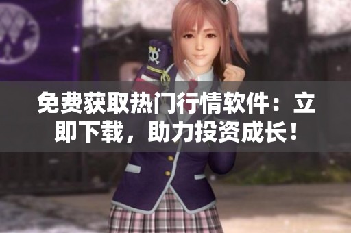 免费获取热门行情软件：立即下载，助力投资成长！