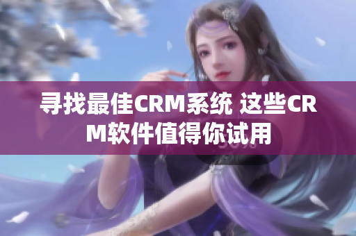 寻找最佳CRM系统 这些CRM软件值得你试用