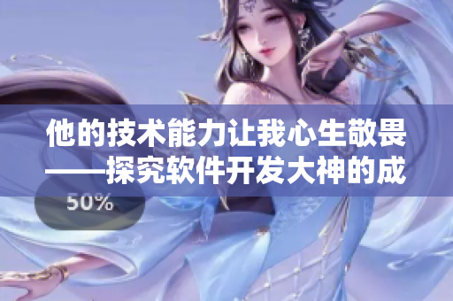 他的技术能力让我心生敬畏——探究软件开发大神的成长之路