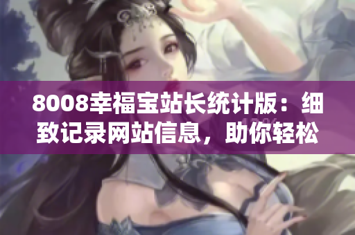 8008幸福宝站长统计版：细致记录网站信息，助你轻松提升流量