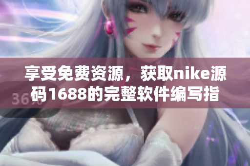享受免费资源，获取nike源码1688的完整软件编写指南