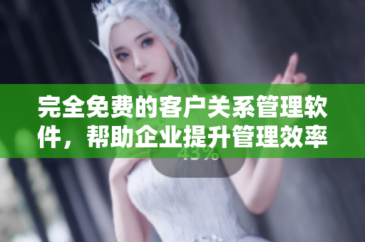 完全免费的客户关系管理软件，帮助企业提升管理效率