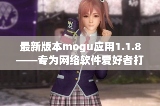 最新版本mogu应用1.1.8——专为网络软件爱好者打造的安卓应用
