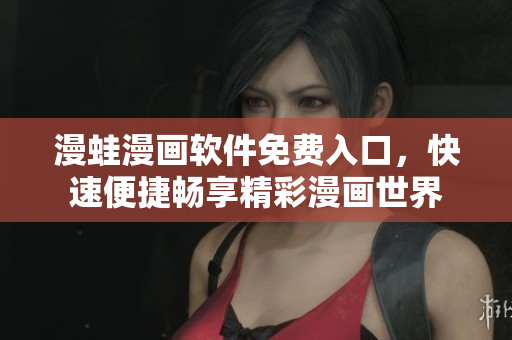漫蛙漫画软件免费入口，快速便捷畅享精彩漫画世界