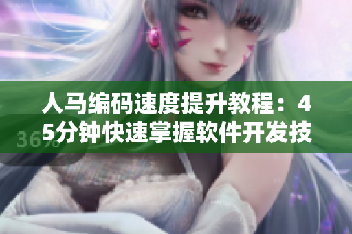 人马编码速度提升教程：45分钟快速掌握软件开发技巧