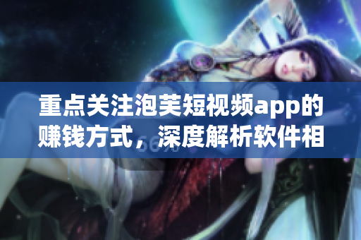 重点关注泡芙短视频app的赚钱方式，深度解析软件相关盈利策略