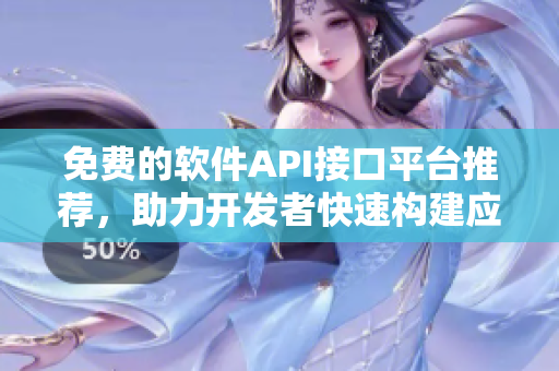 免费的软件API接口平台推荐，助力开发者快速构建应用