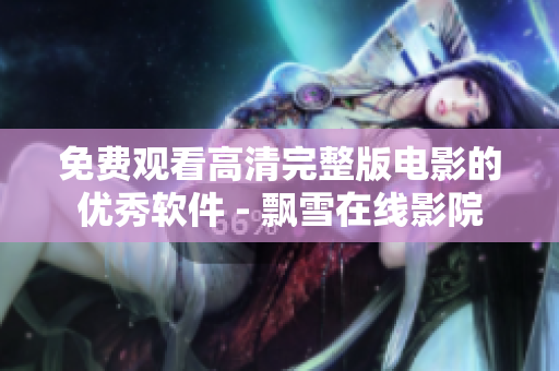免费观看高清完整版电影的优秀软件 - 飘雪在线影院