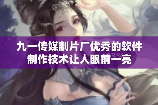 九一传媒制片厂优秀的软件制作技术让人眼前一亮