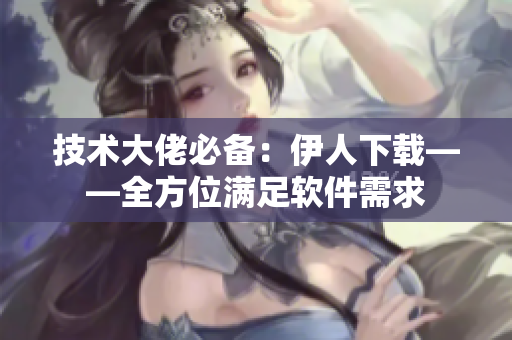 技术大佬必备：伊人下载——全方位满足软件需求