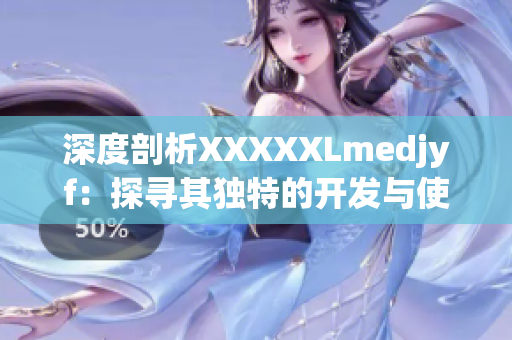 深度剖析XXXXXLmedjyf：探寻其独特的开发与使用方法