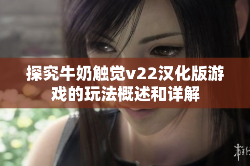 探究牛奶触觉v22汉化版游戏的玩法概述和详解