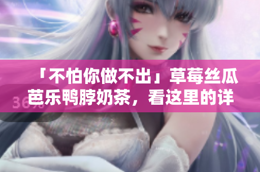 「不怕你做不出」草莓丝瓜芭乐鸭脖奶茶，看这里的详细制作方法！