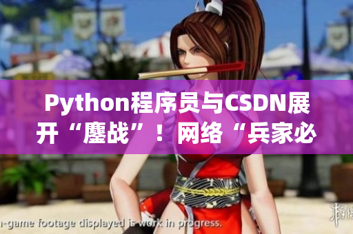Python程序员与CSDN展开“鏖战”！网络“兵家必争”