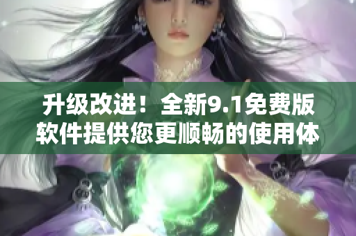 升级改进！全新9.1免费版软件提供您更顺畅的使用体验