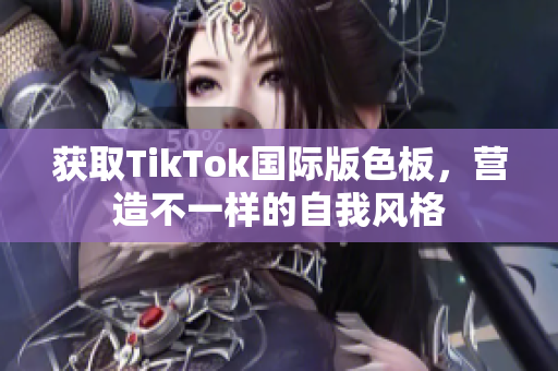 获取TikTok国际版色板，营造不一样的自我风格