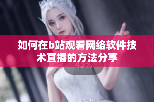 如何在b站观看网络软件技术直播的方法分享