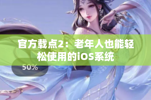 官方载点2：老年人也能轻松使用的iOS系统