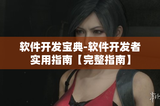 软件开发宝典-软件开发者实用指南【完整指南】
