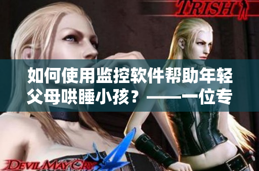 如何使用监控软件帮助年轻父母哄睡小孩？——一位专业编辑的建议