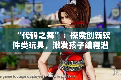 “代码之舞”：探索创新软件类玩具，激发孩子编程潜能