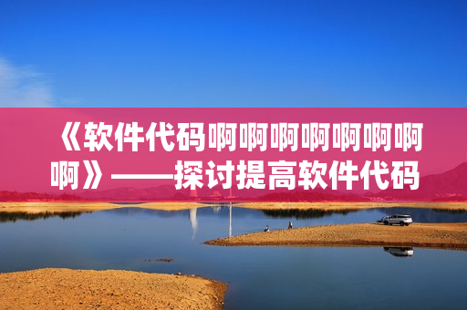 《软件代码啊啊啊啊啊啊啊啊》——探讨提高软件代码质量的方法