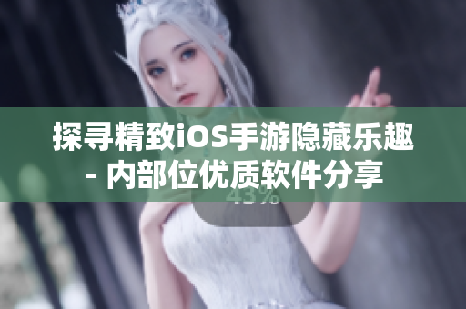 探寻精致iOS手游隐藏乐趣- 内部位优质软件分享