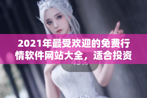 2021年最受欢迎的免费行情软件网站大全，适合投资者下载使用