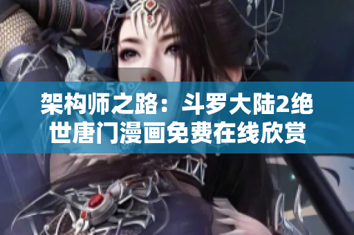 架构师之路：斗罗大陆2绝世唐门漫画免费在线欣赏
