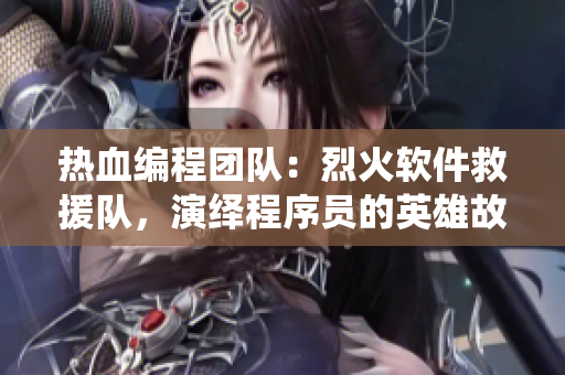 热血编程团队：烈火软件救援队，演绎程序员的英雄故事