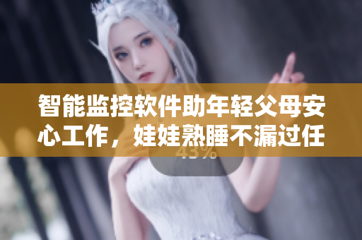 智能监控软件助年轻父母安心工作，娃娃熟睡不漏过任何重要时刻！