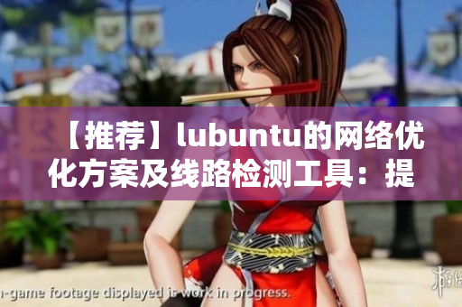 【推荐】lubuntu的网络优化方案及线路检测工具：提升软件连接速度