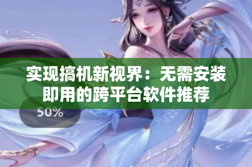 实现搞机新视界：无需安装即用的跨平台软件推荐