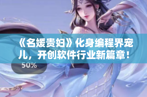 《名媛贵妇》化身编程界宠儿，开创软件行业新篇章！