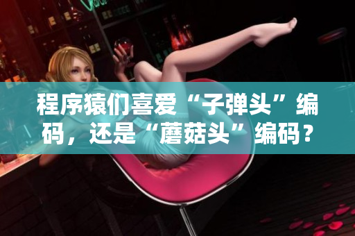 程序猿们喜爱“子弹头”编码，还是“蘑菇头”编码？——调查数据揭晓