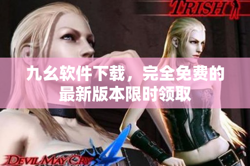 九幺软件下载，完全免费的最新版本限时领取