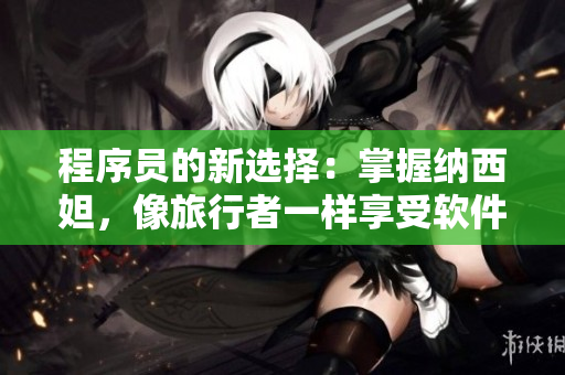 程序员的新选择：掌握纳西妲，像旅行者一样享受软件创作的胡萝卜