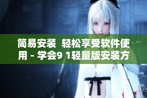 简易安装  轻松享受软件使用 - 学会9 1轻量版安装方法