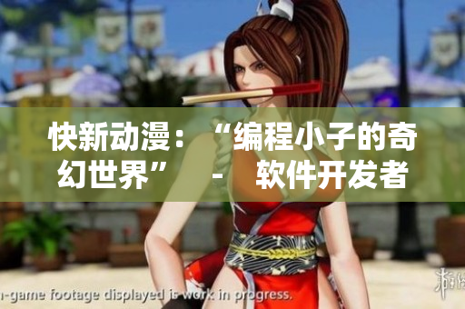 快新动漫：“编程小子的奇幻世界”　-　软件开发者的启蒙之旅