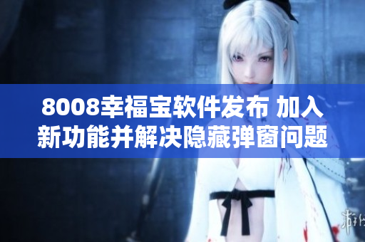 8008幸福宝软件发布 加入新功能并解决隐藏弹窗问题