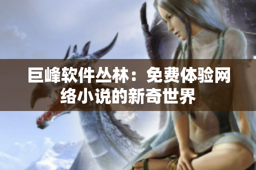 巨峰软件丛林：免费体验网络小说的新奇世界