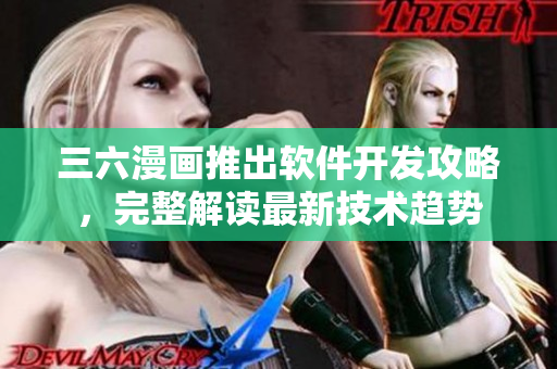 三六漫画推出软件开发攻略，完整解读最新技术趋势