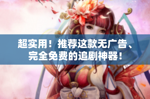 超实用！推荐这款无广告、完全免费的追剧神器！