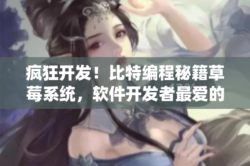 疯狂开发！比特编程秘籍草莓系统，软件开发者最爱的果味搭配揭秘