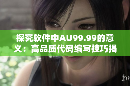 探究软件中AU99.99的意义：高品质代码编写技巧揭秘