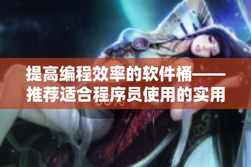 提高编程效率的软件桶——推荐适合程序员使用的实用工具
