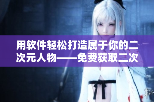 用软件轻松打造属于你的二次元人物——免费获取二次元动漫人物图案