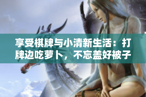 享受棋牌与小清新生活：打牌边吃萝卜，不忘盖好被子
